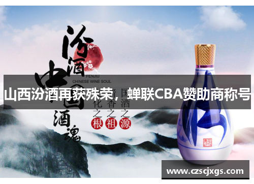 山西汾酒再获殊荣，蝉联CBA赞助商称号